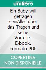 Ein Baby will getragen seinAlles über das Tragen und seine Vorteile. E-book. Formato PDF ebook
