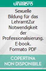 Sexuelle Bildung für das LehramtZur Notwendigkeit der Professionalisierung. E-book. Formato PDF