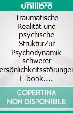 Traumatische Realität und psychische StrukturZur Psychodynamik schwerer Persönlichkeitsstörungen. E-book. Formato PDF ebook