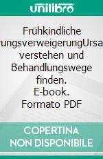 Frühkindliche NahrungsverweigerungUrsachen verstehen und Behandlungswege finden. E-book. Formato PDF ebook