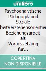 Psychoanalytische Pädagogik und Soziale ArbeitVerstehensorientierte Beziehungsarbeit als Voraussetzung für professionelles Handeln. E-book. Formato PDF ebook