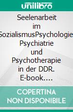 Seelenarbeit im SozialismusPsychologie, Psychiatrie und Psychotherapie in der DDR. E-book. Formato PDF