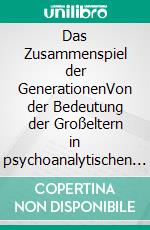 Das Zusammenspiel der GenerationenVon der Bedeutung der Großeltern in psychoanalytischen Behandlungen. E-book. Formato PDF ebook