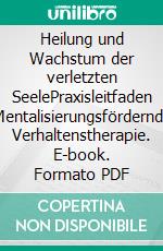 Heilung und Wachstum der verletzten SeelePraxisleitfaden Mentalisierungsfördernde Verhaltenstherapie. E-book. Formato PDF ebook