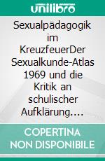 Sexualpädagogik im KreuzfeuerDer Sexualkunde-Atlas 1969 und die Kritik an schulischer Aufklärung. E-book. Formato PDF ebook