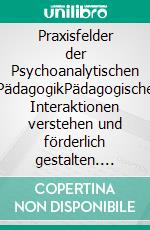 Praxisfelder der Psychoanalytischen PädagogikPädagogische Interaktionen verstehen und förderlich gestalten. E-book. Formato PDF ebook