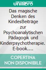 Das magische Denken des KindesBeiträge zur Psychoanalytischen Pädagogik und Kinderpsychotherapie. E-book. Formato PDF ebook