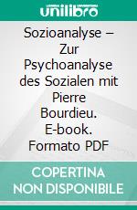 Sozioanalyse – Zur Psychoanalyse des Sozialen mit Pierre Bourdieu. E-book. Formato PDF ebook