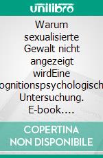 Warum sexualisierte Gewalt nicht angezeigt wirdEine kognitionspsychologische Untersuchung. E-book. Formato PDF ebook di Eva Kubitza