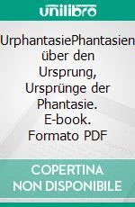 UrphantasiePhantasien über den Ursprung, Ursprünge der Phantasie. E-book. Formato PDF ebook