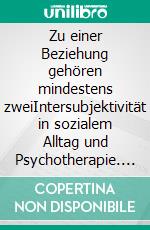 Zu einer Beziehung gehören mindestens zweiIntersubjektivität in sozialem Alltag und Psychotherapie. E-book. Formato PDF ebook di Ulrich Streeck