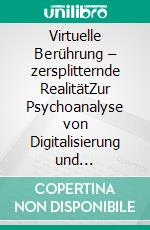 Virtuelle Berührung – zersplitternde RealitätZur Psychoanalyse von Digitalisierung und Internetkultur. E-book. Formato PDF ebook di Klaus Grabska