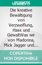 Die kreative Bewältigung von Verzweiflung, Hass und GewaltWas wir von Madonna, Mick Jagger und Co. lernen können. E-book. Formato PDF