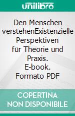 Den Menschen verstehenExistenzielle Perspektiven für Theorie und Praxis. E-book. Formato PDF ebook