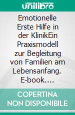 Emotionelle Erste Hilfe in der KlinikEin Praxismodell zur Begleitung von Familien am Lebensanfang. E-book. Formato PDF