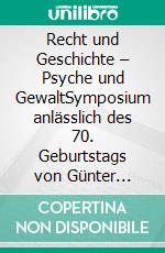 Recht und Geschichte – Psyche und GewaltSymposium anlässlich des 70. Geburtstags von Günter Jerouschek. Rothenburger Gespräche zur Strafrechtsgeschichte, Band 9. E-book. Formato PDF ebook di Markus Hirte