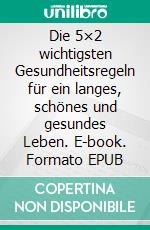 Die 5×2 wichtigsten Gesundheitsregeln für ein langes, schönes und gesundes Leben. E-book. Formato EPUB ebook di Dr. Jörg Berchem