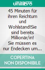 45 Minuten für ihren Reichtum und Wohlstand!Sie sind bereits Millionär/in! Sie müssen es nur Endecken um den Reihtum zu Leben!. E-book. Formato EPUB ebook