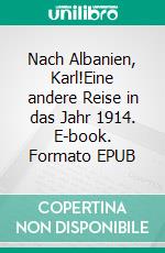 Nach Albanien, Karl!Eine andere Reise in das Jahr 1914. E-book. Formato EPUB ebook