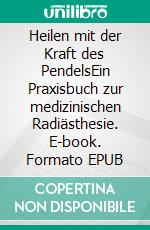 Heilen mit der Kraft des PendelsEin Praxisbuch zur medizinischen Radiästhesie. E-book. Formato EPUB ebook