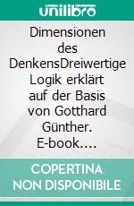 Dimensionen des DenkensDreiwertige Logik erklärt auf der Basis von Gotthard Günther. E-book. Formato EPUB ebook di Petra Sütterlin