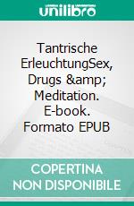 Tantrische ErleuchtungSex, Drugs &amp; Meditation. E-book. Formato EPUB ebook