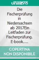 Die Fischerprüfung in Niedersachsen ab 2017Ein Leitfaden zur Fischerprüfung. E-book. Formato EPUB ebook