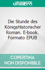 Die Stunde des KönigsHistorischer Roman. E-book. Formato EPUB ebook di Uwe Gardein