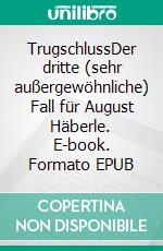 TrugschlussDer dritte (sehr außergewöhnliche) Fall für August Häberle. E-book. Formato EPUB ebook