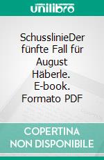 SchusslinieDer fünfte Fall für August Häberle. E-book. Formato PDF ebook