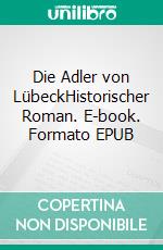 Die Adler von LübeckHistorischer Roman. E-book. Formato EPUB ebook