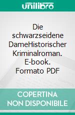 Die schwarzseidene DameHistorischer Kriminalroman. E-book. Formato PDF ebook