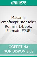 Madame empfängtHistorischer Roman. E-book. Formato EPUB ebook di Ursula Neeb