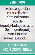 SchattengoldEin musikalischer Kriminalroman nach den &quot;Madagassischen Gesängen&quot; von Maurice Ravel. E-book. Formato EPUB ebook