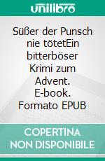 Süßer der Punsch nie tötetEin bitterböser Krimi zum Advent. E-book. Formato EPUB ebook