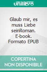 Glaub mir, es muss Liebe seinRoman. E-book. Formato EPUB