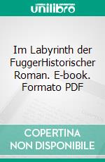 Im Labyrinth der FuggerHistorischer Roman. E-book. Formato PDF