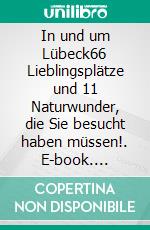 In und um Lübeck66 Lieblingsplätze und 11 Naturwunder, die Sie besucht haben müssen!. E-book. Formato EPUB ebook