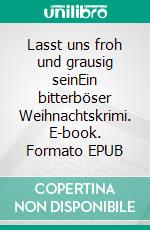Lasst uns froh und grausig seinEin bitterböser Weihnachtskrimi. E-book. Formato EPUB ebook