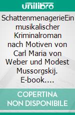 SchattenmenagerieEin musikalischer Kriminalroman nach Motiven von Carl Maria von Weber und Modest Mussorgskij. E-book. Formato EPUB ebook