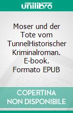 Moser und der Tote vom TunnelHistorischer Kriminalroman. E-book. Formato EPUB ebook di Martin Bähr