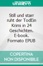 Still und starr ruht der TodEin Krimi in 24 Geschichten. E-book. Formato EPUB ebook