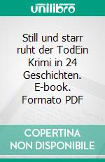 Still und starr ruht der TodEin Krimi in 24 Geschichten. E-book. Formato PDF ebook