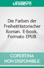 Die Farben der FreiheitHistorischer Roman. E-book. Formato EPUB ebook