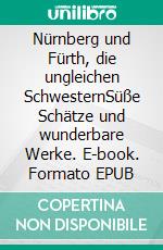 Nürnberg und Fürth, die ungleichen SchwesternSüße Schätze und wunderbare Werke. E-book. Formato EPUB ebook