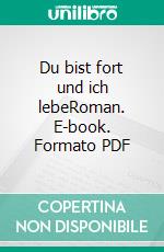 Du bist fort und ich lebeRoman. E-book. Formato PDF ebook