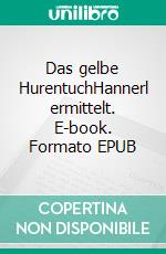 Das gelbe HurentuchHannerl ermittelt. E-book. Formato EPUB ebook