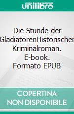 Die Stunde der GladiatorenHistorischer Kriminalroman. E-book. Formato EPUB