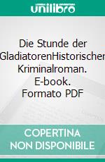 Die Stunde der GladiatorenHistorischer Kriminalroman. E-book. Formato PDF ebook