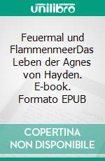 Feuermal und FlammenmeerDas Leben der Agnes von Hayden. E-book. Formato EPUB ebook